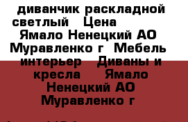 диванчик раскладной светлый › Цена ­ 13 000 - Ямало-Ненецкий АО, Муравленко г. Мебель, интерьер » Диваны и кресла   . Ямало-Ненецкий АО,Муравленко г.